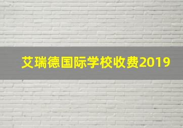 艾瑞德国际学校收费2019