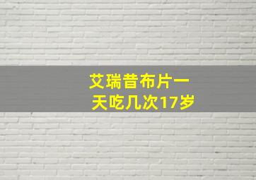 艾瑞昔布片一天吃几次17岁