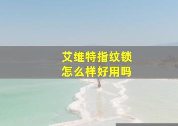 艾维特指纹锁怎么样好用吗