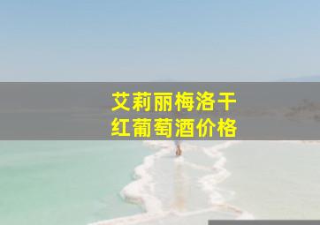 艾莉丽梅洛干红葡萄酒价格