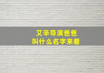 艾辛导演爸爸叫什么名字来着