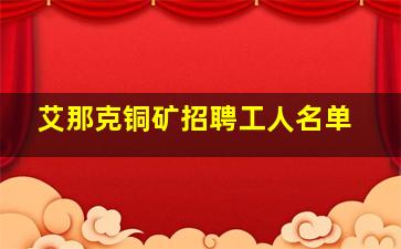 艾那克铜矿招聘工人名单