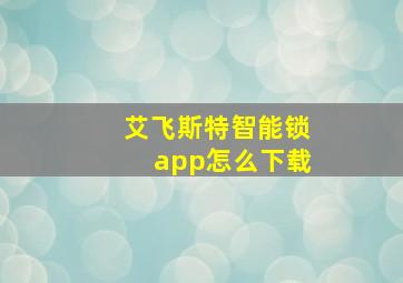 艾飞斯特智能锁app怎么下载