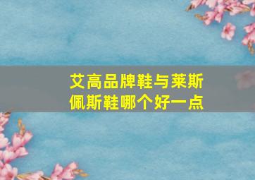 艾高品牌鞋与莱斯佩斯鞋哪个好一点