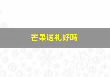 芒果送礼好吗