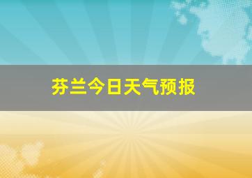 芬兰今日天气预报