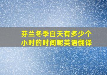 芬兰冬季白天有多少个小时的时间呢英语翻译