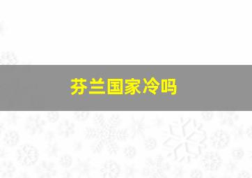 芬兰国家冷吗