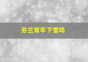 芬兰常年下雪吗