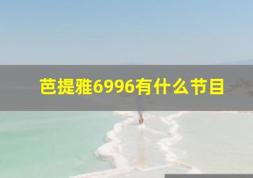 芭提雅6996有什么节目