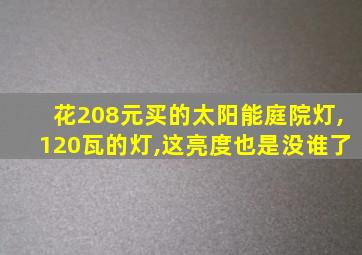 花208元买的太阳能庭院灯,120瓦的灯,这亮度也是没谁了