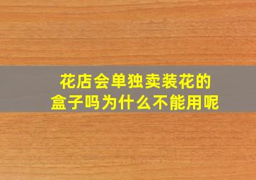 花店会单独卖装花的盒子吗为什么不能用呢