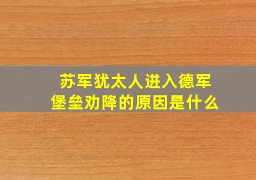 苏军犹太人进入德军堡垒劝降的原因是什么