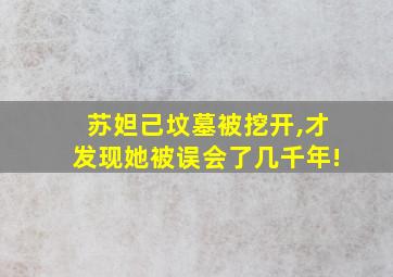 苏妲己坟墓被挖开,才发现她被误会了几千年!