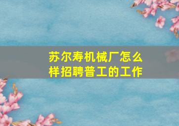 苏尔寿机械厂怎么样招聘普工的工作