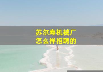 苏尔寿机械厂怎么样招聘的