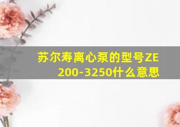 苏尔寿离心泵的型号ZE200-3250什么意思