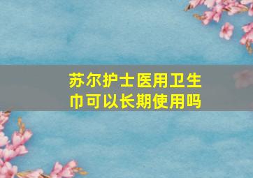 苏尔护士医用卫生巾可以长期使用吗