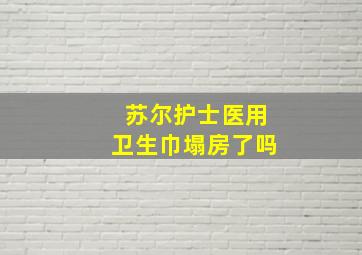 苏尔护士医用卫生巾塌房了吗