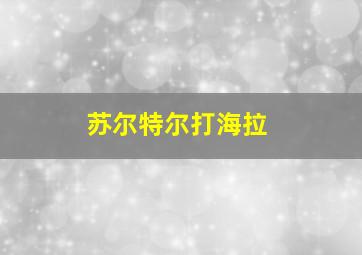 苏尔特尔打海拉