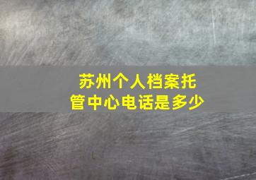 苏州个人档案托管中心电话是多少