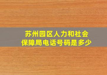 苏州园区人力和社会保障局电话号码是多少