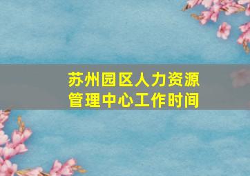 苏州园区人力资源管理中心工作时间