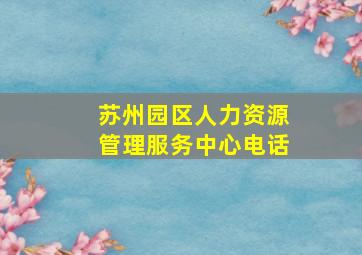 苏州园区人力资源管理服务中心电话