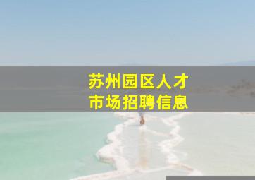 苏州园区人才市场招聘信息