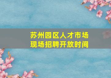 苏州园区人才市场现场招聘开放时间