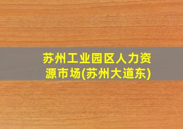 苏州工业园区人力资源市场(苏州大道东)