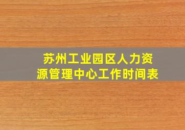 苏州工业园区人力资源管理中心工作时间表