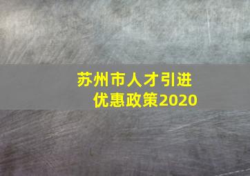 苏州市人才引进优惠政策2020