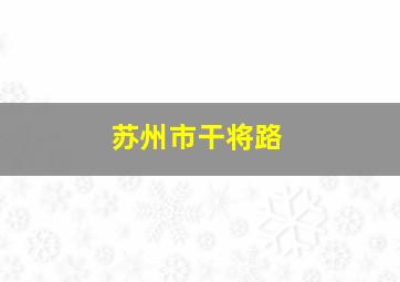 苏州市干将路