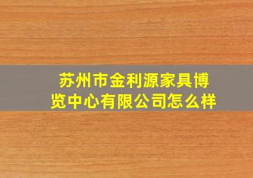 苏州市金利源家具博览中心有限公司怎么样