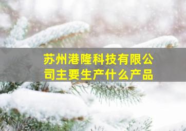 苏州港隆科技有限公司主要生产什么产品