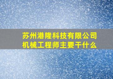 苏州港隆科技有限公司机械工程师主要干什么