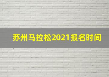 苏州马拉松2021报名时间