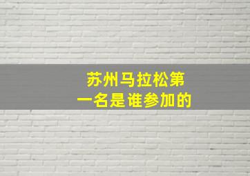 苏州马拉松第一名是谁参加的