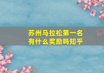 苏州马拉松第一名有什么奖励吗知乎