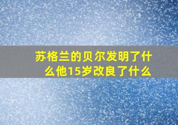 苏格兰的贝尔发明了什么他15岁改良了什么