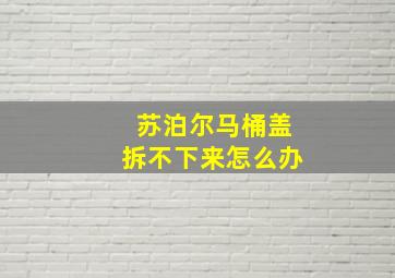 苏泊尔马桶盖拆不下来怎么办