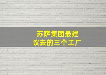 苏萨集团最建议去的三个工厂