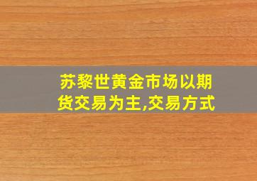 苏黎世黄金市场以期货交易为主,交易方式