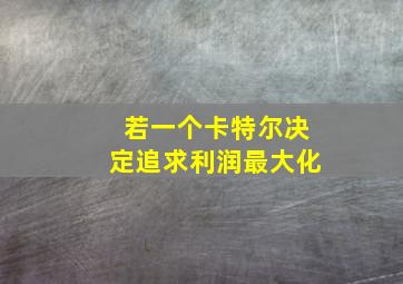 若一个卡特尔决定追求利润最大化