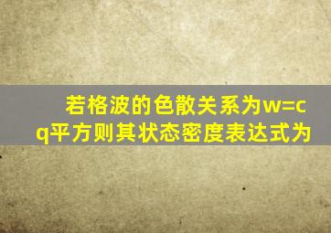 若格波的色散关系为w=cq平方则其状态密度表达式为