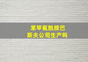 苯甲氟酰胺巴斯夫公司生产吗