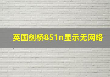 英国剑桥851n显示无网络