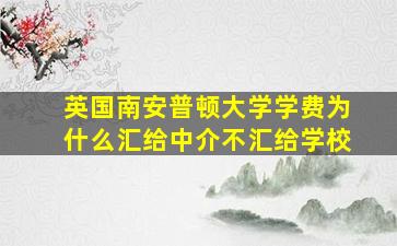 英国南安普顿大学学费为什么汇给中介不汇给学校