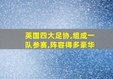 英国四大足协,组成一队参赛,阵容得多豪华